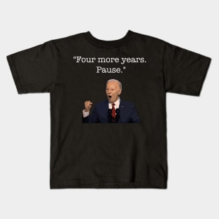 Four More Years Pause Funny Biden Quote Kids T-Shirt